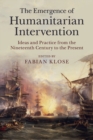 The Emergence of Humanitarian Intervention : Ideas and Practice from the Nineteenth Century to the Present - Book