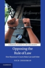 Opposing the Rule of Law : How Myanmar's Courts Make Law and Order - Book