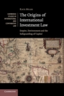 The Origins of International Investment Law : Empire, Environment and the Safeguarding of Capital - Book