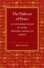 The Pathway of Peace : An Interpretation of Some British-American Crises - Book