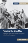 Fighting the Mau Mau : The British Army and Counter-Insurgency in the Kenya Emergency - Book