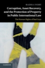 Corruption, Asset Recovery, and the Protection of Property in Public International Law : The Human Rights of Bad Guys - Book