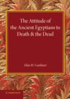 The Attitude of the Ancient Egyptians to Death and the Dead : The Frazer Lecture for 1935 - Book