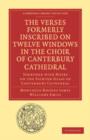 The Verses Formerly Inscribed on Twelve Windows in the Choir of Canterbury Cathedral : Reprinted, from the Manuscript, with Introduction and Notes - Book