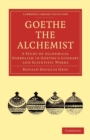 Goethe the Alchemist : A Study of Alchemical Symbolism in Goethe's Literary and Scientific Works - Book