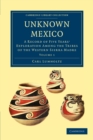 Unknown Mexico : A Record of Five Years' Exploration among the Tribes of the Western Sierra Madre - Book