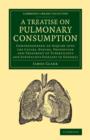 A Treatise on Pulmonary Consumption : Comprehending an Inquiry into the Causes, Nature, Prevention and Treatment of Tuberculous and Scrofulous Diseases in General - Book