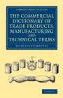 The Commercial Dictionary of Trade Products, Manufacturing and Technical Terms : With a Definition of the Moneys, Weights, and Measures, of All Countries, Reduced to the British Standard - Book