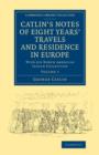 Catlin's Notes of Eight Years' Travels and Residence in Europe: Volume 1 : With his North American Indian Collection - Book