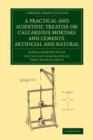 A Practical and Scientific Treatise on Calcareous Mortars and Cements, Artificial and Natural - Book