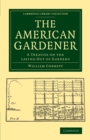 The American Gardener : A Treatise on the Laying-Out of Gardens, on the Making and Managing of Hot-Beds and Green-Houses, and on the Propagation and Cultivation of the Several Sorts of Vegetables, Her - Book