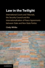 Law in the Twilight : International Courts and Tribunals, the Security Council and the Internationalisation of Peace Agreements between State and Non-State Parties - eBook