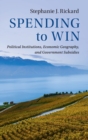 Spending to Win : Political Institutions, Economic Geography, and Government Subsidies - Book