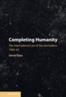 Completing Humanity : The International Law of Decolonization, 1960–82 - Book