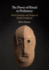 The Power of Ritual in Prehistory : Secret Societies and Origins of Social Complexity - Book