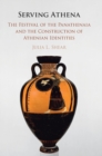 Serving Athena : The Festival of the Panathenaia and the Construction of Athenian Identities - Book