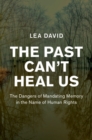 The Past Can't Heal Us : The Dangers of Mandating Memory in the Name of Human Rights - Book