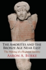 The Amorites and the Bronze Age Near East : The Making of a Regional Identity - Book