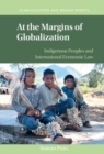 At the Margins of Globalization : Indigenous Peoples and International Economic Law - Book
