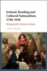 Ireland, Reading and Cultural Nationalism, 1790-1930 : Bringing the Nation to Book - eBook