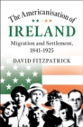 Americanisation of Ireland : Migration and Settlement, 1841-1925 - eBook