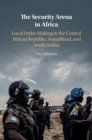 Security Arena in Africa : Local Order-Making in the Central African Republic, Somaliland, and South Sudan - eBook