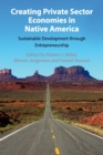 Creating Private Sector Economies in Native America : Sustainable Development through Entrepreneurship - Book