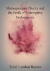 Shakespearean Charity and the Perils of Redemptive Performance - Book