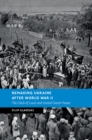 Remaking Ukraine after World War II : The Clash of Local and Central Soviet Power - Book
