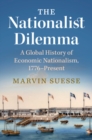 The Nationalist Dilemma : A Global History of Economic Nationalism, 1776–Present - Book