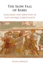 The Slow Fall of Babel : Languages and Identities in Late Antique Christianity - Book