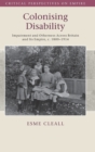 Colonising Disability : Impairment and Otherness Across Britain and Its Empire, c. 1800-1914 - Book