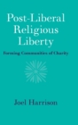 Post-Liberal Religious Liberty : Forming Communities of Charity - Book