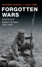 Forgotten Wars : Central and Eastern Europe, 1912-1916 - Book