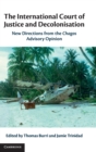 The International Court of Justice and Decolonisation : New Directions from the Chagos Advisory Opinion - Book