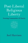 Post-Liberal Religious Liberty : Forming Communities of Charity - eBook