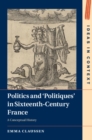 Politics and ‘Politiques' in Sixteenth-Century France : A Conceptual History - Book