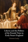 Liberty and the Politics of the Female Voice in Early Stuart England - Book