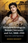 Decadent Ecology in British Literature and Art, 1860–1910 : Decay, Desire, and the Pagan Revival - Book