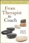 From Therapist to Coach : How to Leverage Your Clinical Expertise to Build a Thriving Coaching Practice - eBook