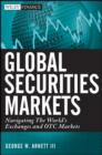 Global Securities Markets : Navigating the World's Exchanges and OTC Markets - Book