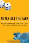 Never Bet the Farm : How Entrepreneurs Take Risks, Make Decisions -- and How You Can, Too - eBook