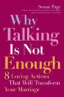 Why Talking Is Not Enough : Eight Loving Actions That Will Transform Your Marriage - eBook