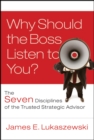 Why Should the Boss Listen to You? : The Seven Disciplines of the Trusted Strategic Advisor - eBook