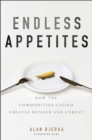 Endless Appetites : How the Commodities Casino Creates Hunger and Unrest - Book