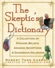 The Skeptic's Dictionary : A Collection of Strange Beliefs, Amusing Deceptions, and Dangerous Delusions - eBook