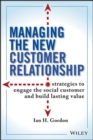 Managing the New Customer Relationship : Strategies to Engage the Social Customer and Build Lasting Value - Book