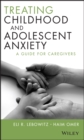 Treating Childhood and Adolescent Anxiety : A Guide for Caregivers - Book