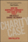 Charity Case : How the Nonprofit Community Can Stand Up For Itself and Really Change the World - eBook