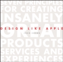 Design Like Apple : Seven Principles For Creating Insanely Great Products, Services, and Experiences - Book